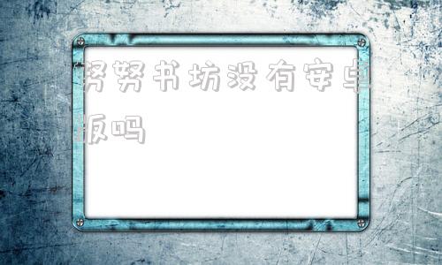 努努书坊没有安卓版吗努努书坊小说在线阅读华人作家