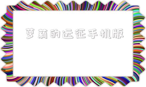 包含萝莉的远征手机版的词条