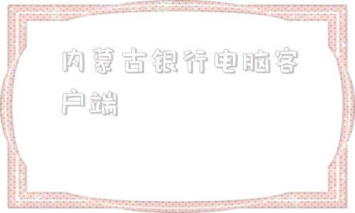 内蒙古银行电脑客户端内蒙古自然人扣缴客户端下载